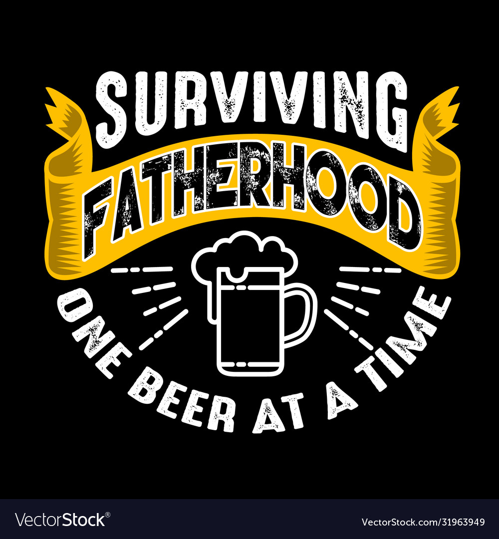 Surviving Fatherhood One Beer At A Time Fathers Vector Image