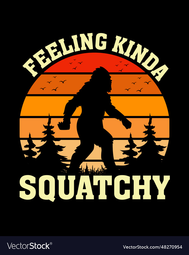 Feeling Kinda Squatchy T Shirt Design Royalty Free Vector