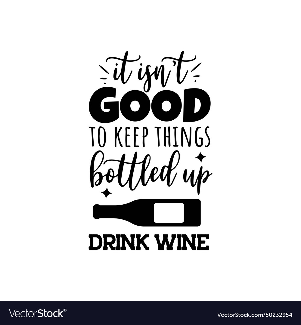 It isnt good to keep things bottled up drink wine Vector Image