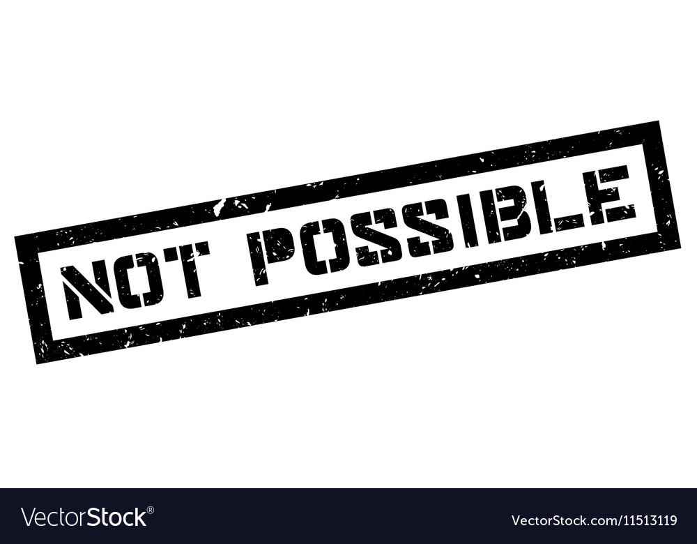 If it is not possible. If it is not possible