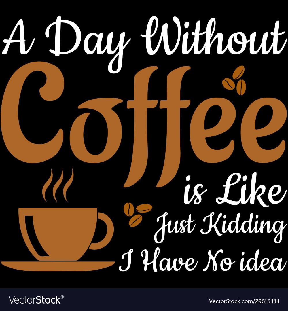 A day without coffee is like just kidding i have Vector Image