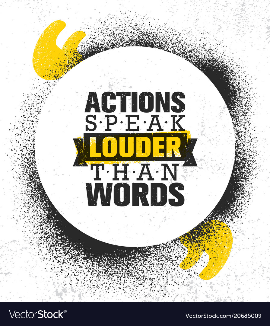 Actions speak louder than words; let your words teach and your