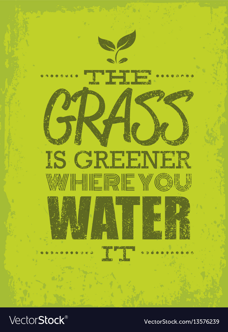 The Grass Is Greener Where You Water It Motivation