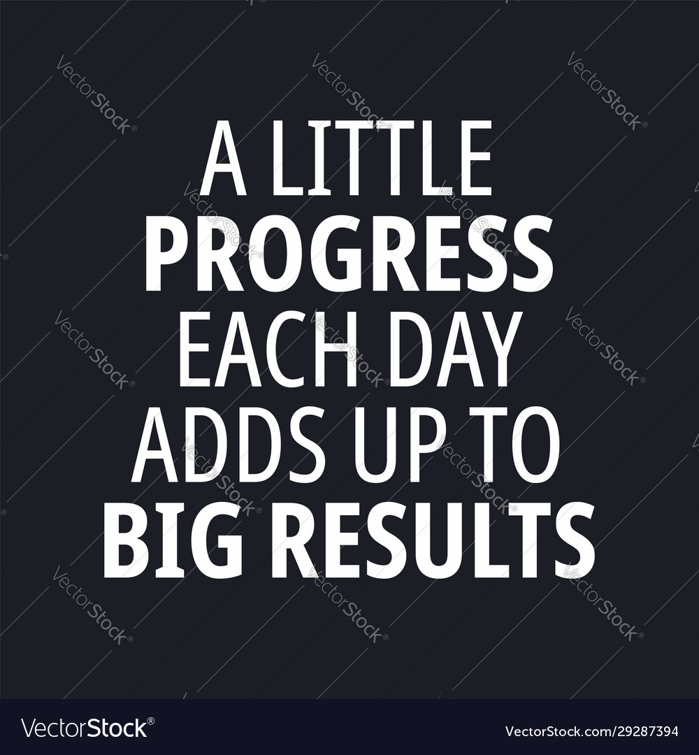 A little progress each day adds up to big results