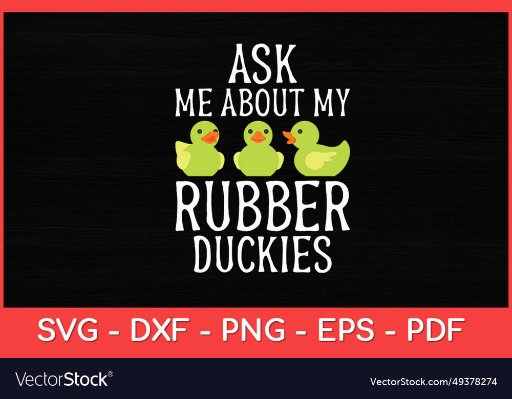 Ask me about my rubber duckies rubber duck funny Vector Image