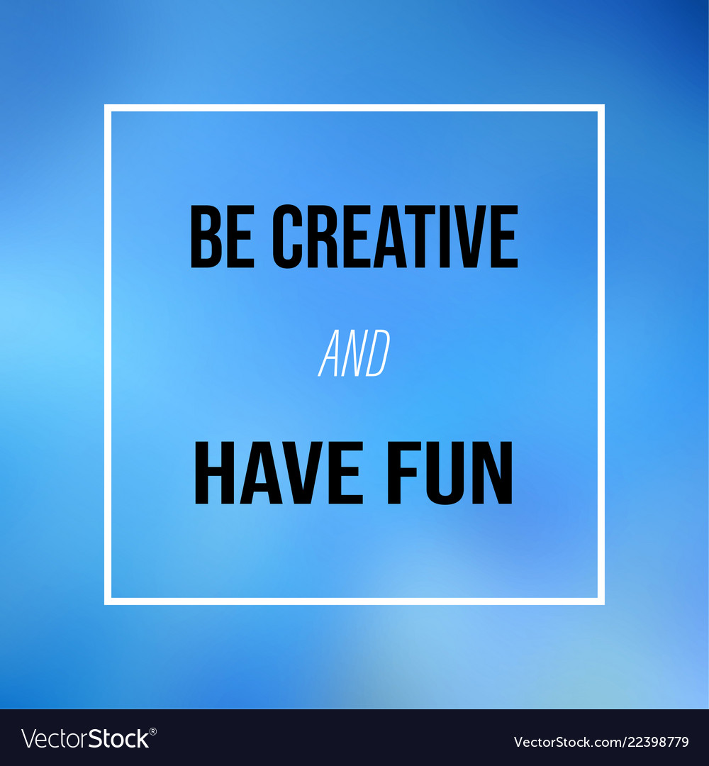 Be creative and have fun inspirational