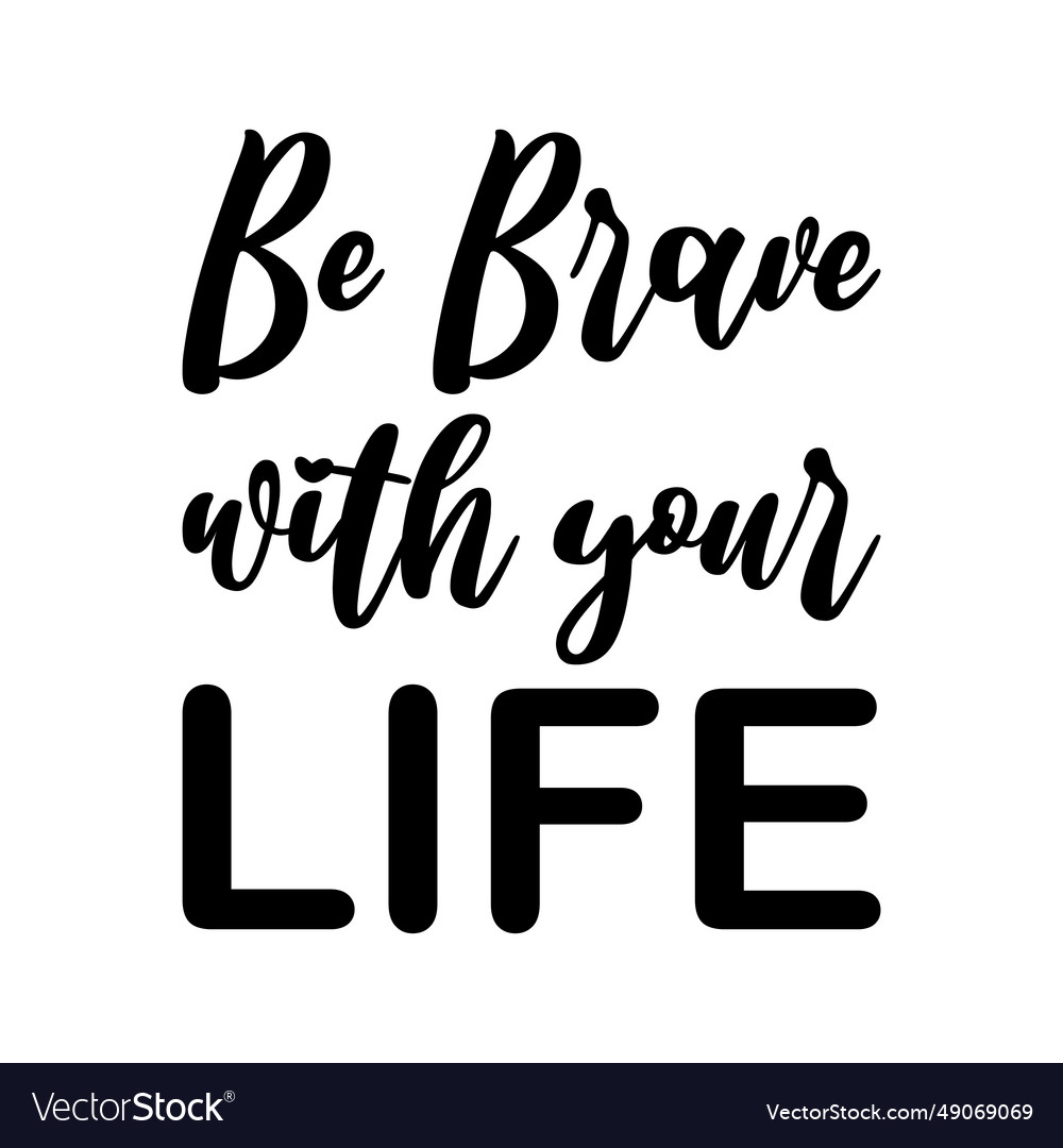 Be brave with your life black letter quote