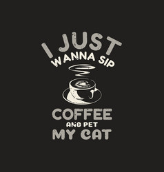 T Shirt Design I Just Wanna Sip Coffee And Pet My