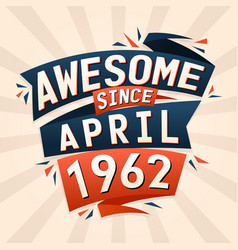 Awesome Since April 1962 Born In April 1962