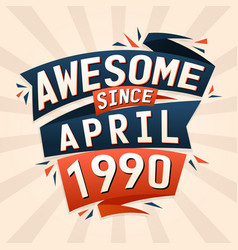 Awesome Since April 1990 Born In April 1990