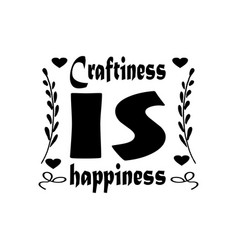 Craftiness Is Happiness Quote Letters