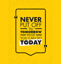 Never Put Off Till Tomorrow What You Can Do Today