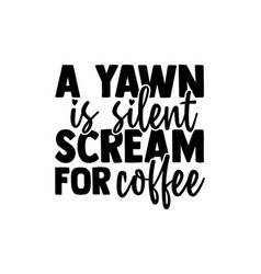 A Yawn Is Silent Scream For Coffee