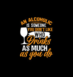 An Alcoholic Is Someone You Dont Like Who Drinks