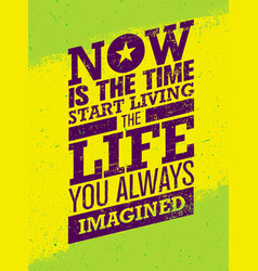 Now Is The Time To Start Living The Life You