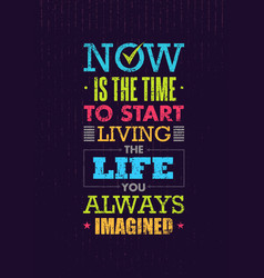 Now Is The Time To Start Living The Life You