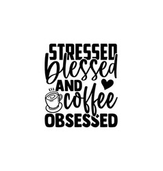 Stressed Blessed And Coffee Obsessed