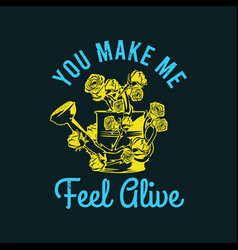 T Shirt Design You Make Me Feel Alive