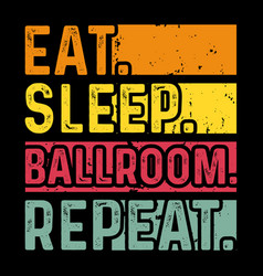 Eat Sleep Ballroom Repeat Vintage T-shirt Design