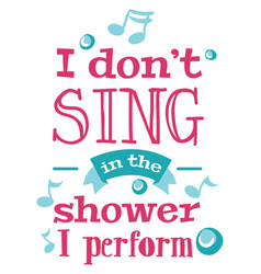 I Do Not Sing In The Shower Perform