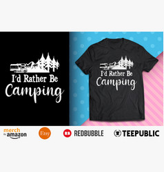 Id Rather Be Camping Shirt Design