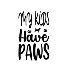 My Kids Have Paws Letter Quote