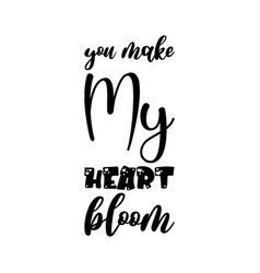 You Make My Heart Bloom Black Letters Quote