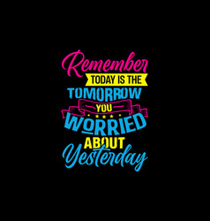 Remember Today Is The Tomorrow You Worried