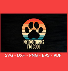 My Dog Thinks Im Cool Dog Paw Retro Dog Lover Svg