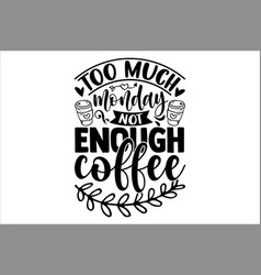 Too Much Monday Not Enough Coffee