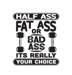 Fitness Quote Half Ass Fat Ass Or Bad Ass