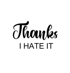 Funny Quote - Thanks I Hate