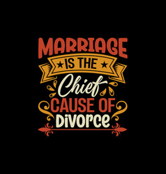 Marriage Is The Chief Cause Of Divorce