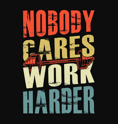 Nobody Cares Work Harder - T Shirt