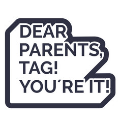 Dear Parents Tag Youre It Cut Out