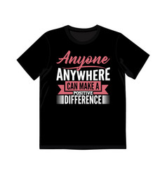 Anyone Anywhere Can Make A Positive Difference Tee