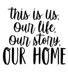 This Is Us Our Life Our Story Our Home Quotes