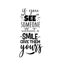 If You See Someone Without A Smile Give Them