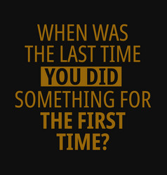 When Was Last Time You Did Something