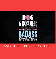 Dog Groomer Because Badass Miracle Worker Svg