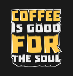 Coffee Is Good For The Soul Typography Quote