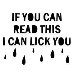 If You Can Read This I Lick Flat