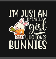 Im Just A 10 Year Old Girl Who Loves Bunnies Birt