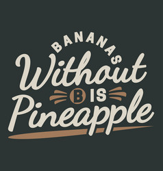 Bananas Without B Is Pineapple Typography Quote