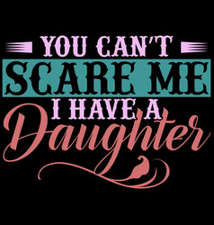 You Can Scare Me I Have A Daughter