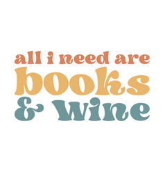 All I Need Are Books And Wine Book Lover Funny