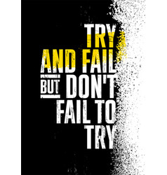 Try And Fail But Do Not Fail To Strong