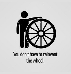 You Do Not Have To Reinvent The Wheel