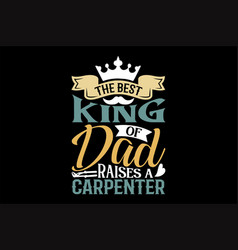 Best King Of Dad Raises A Carpenter