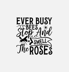 Ever Busy Bees Stop And Smell The Roses